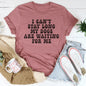 I Can't Stay Long My Dogs Are Waiting For Me Tee