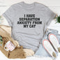 I Have Separation Anxiety From My Cat Tee